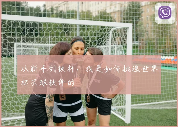 从新手到铁杆,我是如何挑选世界杯买球软件的