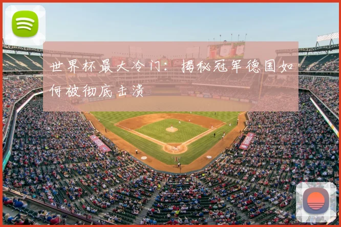 世界杯最大冷门:揭秘冠军德国如何被彻底击溃