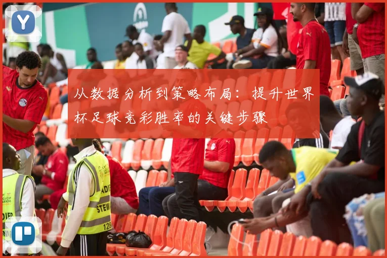 从数据分析到策略布局：提升世界杯足球竞彩胜率的关键步骤