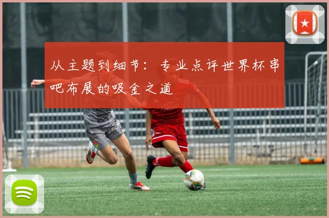从主题到细节:专业点评世界杯串吧布展的吸金之道