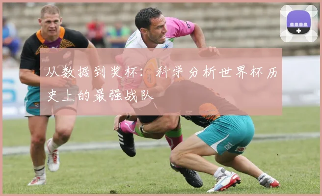 从数据到奖杯：科学分析世界杯历史上的最强战队