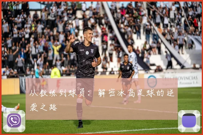 从教练到球员：解密冰岛足球的逆袭之路