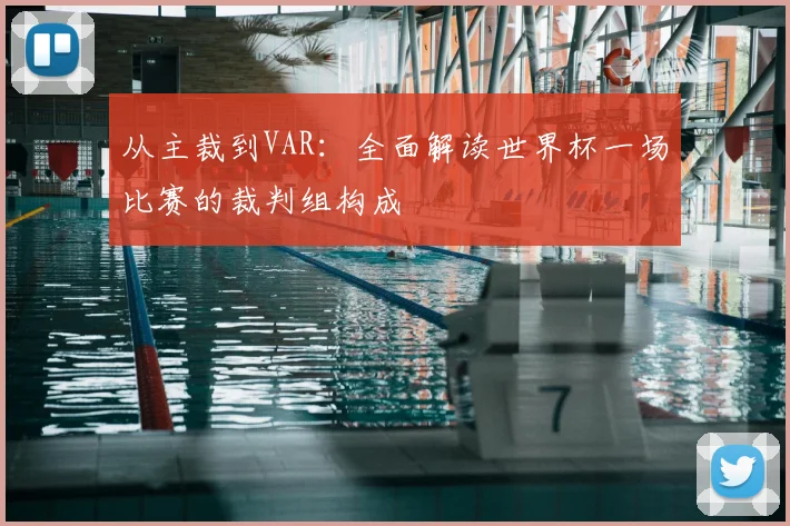 从主裁到VAR:全面解读世界杯一场比赛的裁判组构成