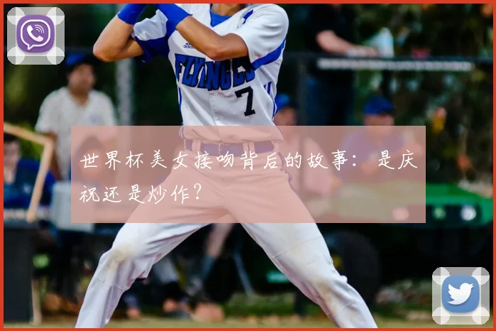 世界杯美女接吻背后的故事：是庆祝还是炒作？