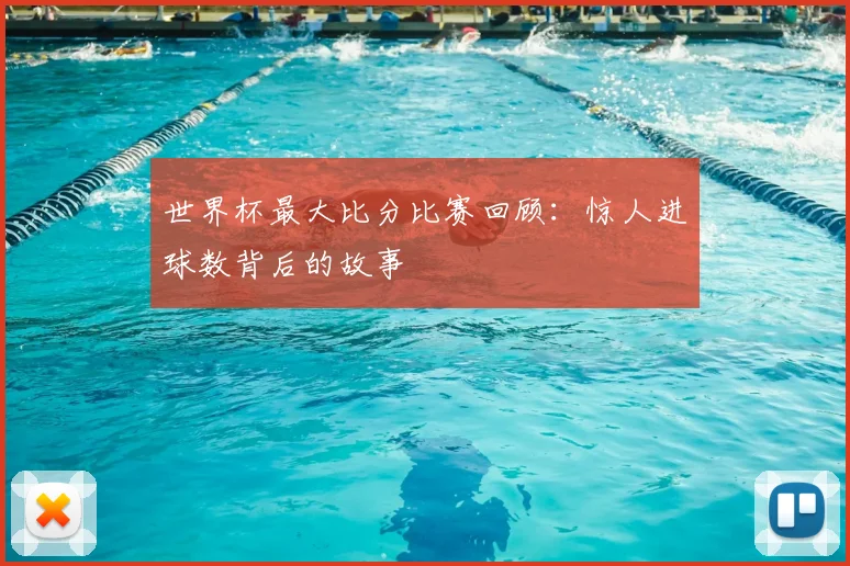 世界杯最大比分比赛回顾:惊人进球数背后的故事