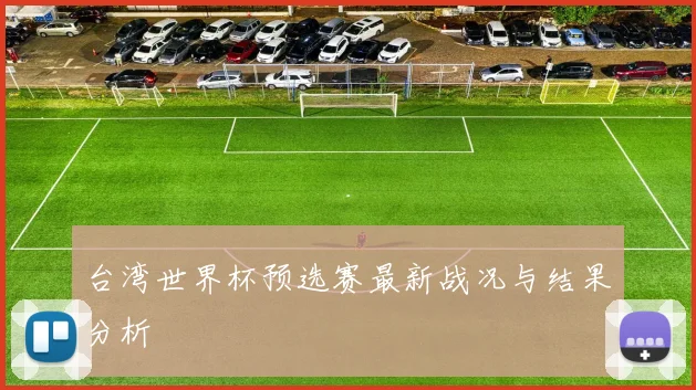 台湾世界杯预选赛最新战况与结果分析