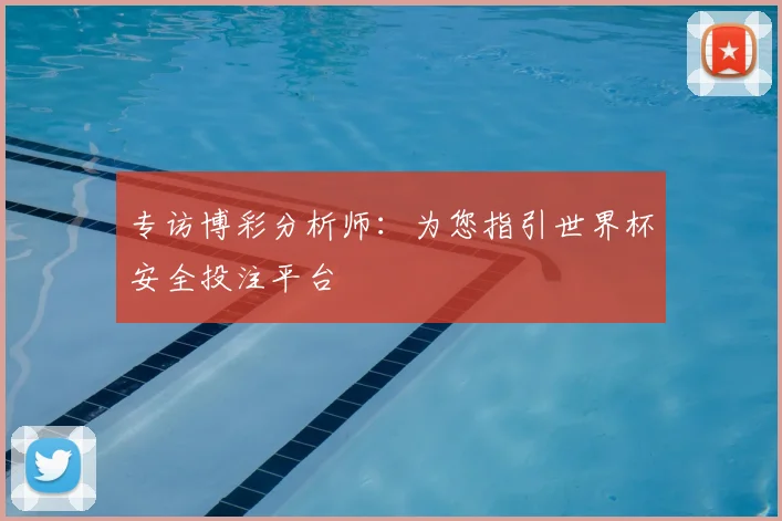专访博彩分析师：为您指引世界杯安全投注平台