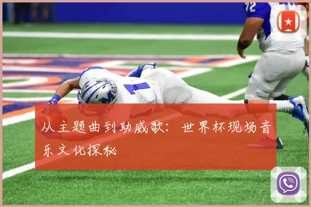 从主题曲到助威歌:世界杯现场音乐文化探秘