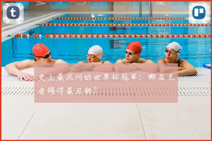 史上最沉闷的世界杯冠军：哪届王者踢得最丑陋？