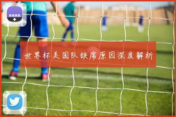 世界杯美国队缺席原因深度解析