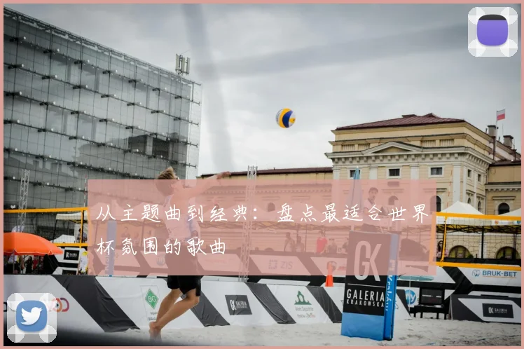 从主题曲到经典:盘点最适合世界杯氛围的歌曲