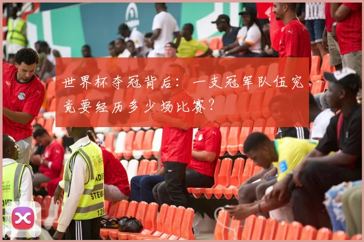 世界杯夺冠背后:一支冠军队伍究竟要经历多少场比赛?