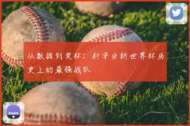 从数据到奖杯：科学分析世界杯历史上的最强战队