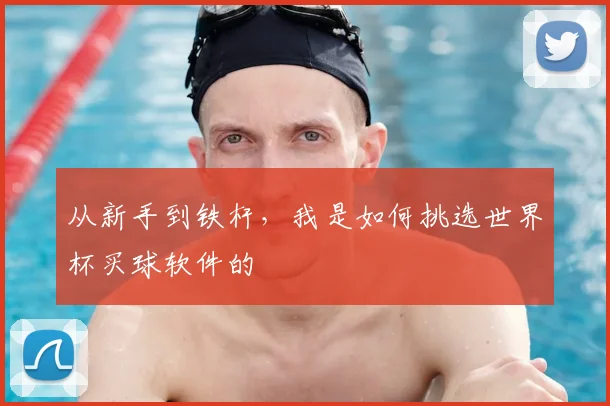 从新手到铁杆,我是如何挑选世界杯买球软件的