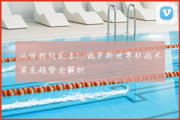 从传控到反击:俄罗斯世界杯战术演变趋势全解析