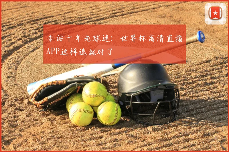 专访十年老球迷：世界杯高清直播APP这样选就对了