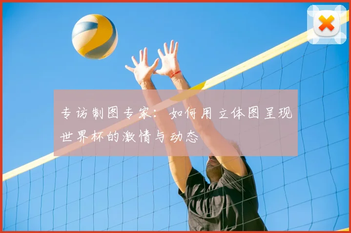 专访制图专家:如何用立体图呈现世界杯的激情与动态
