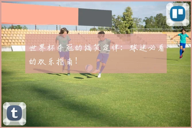 世界杯夺冠的搞笑定律:球迷必看的欢乐指南!