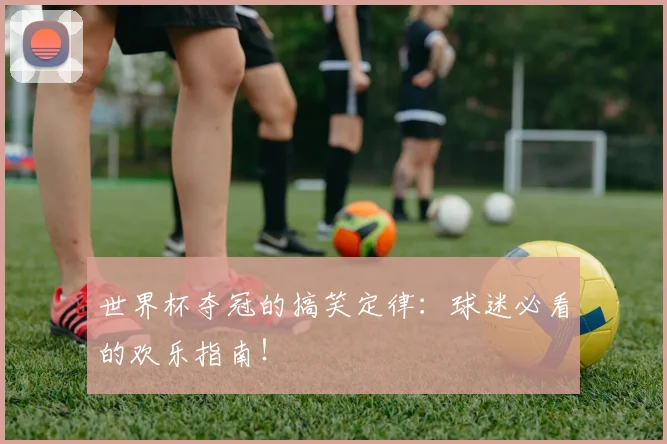 世界杯夺冠的搞笑定律:球迷必看的欢乐指南!
