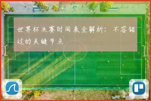 世界杯决赛时间表全解析:不容错过的关键节点