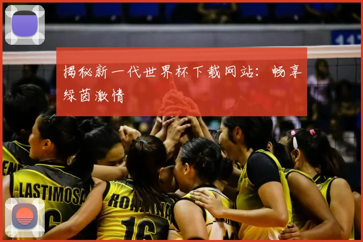 揭秘新一代世界杯下载网站：畅享绿茵激情