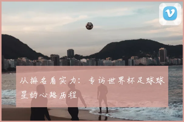 从排名看实力：专访世界杯足球球星的心路历程