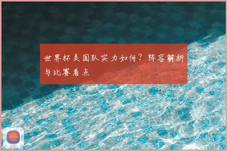 世界杯美国队实力如何?阵容解析与比赛看点