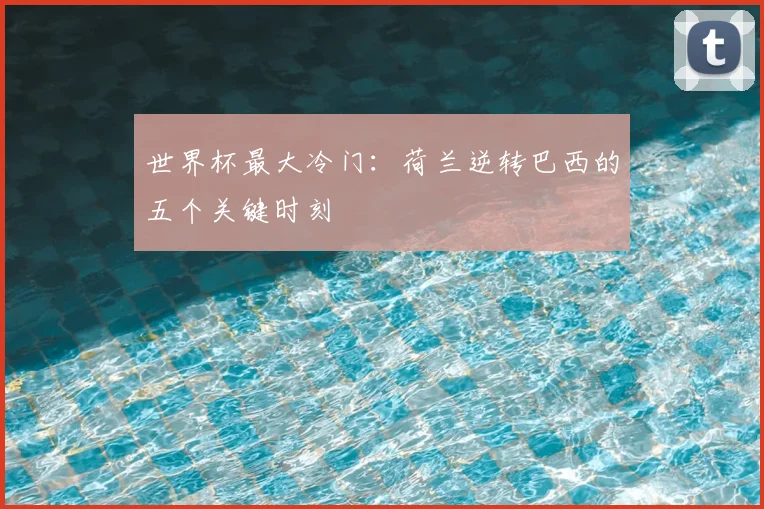 世界杯最大冷门:荷兰逆转巴西的五个关键时刻