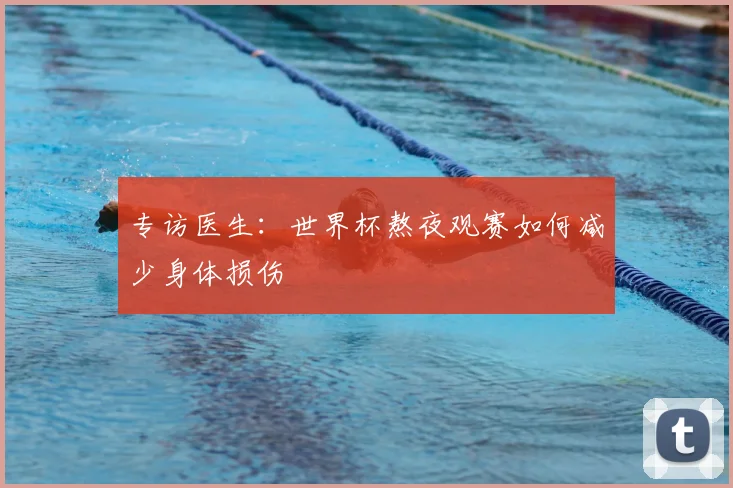 专访医生：世界杯熬夜观赛如何减少身体损伤