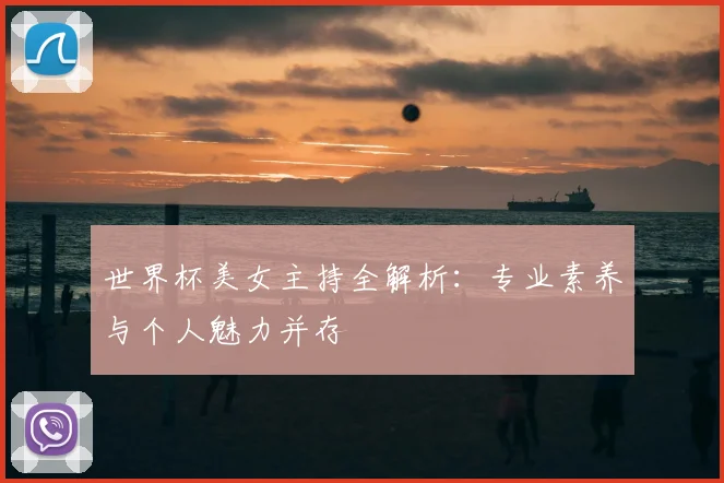 世界杯美女主持全解析:专业素养与个人魅力并存