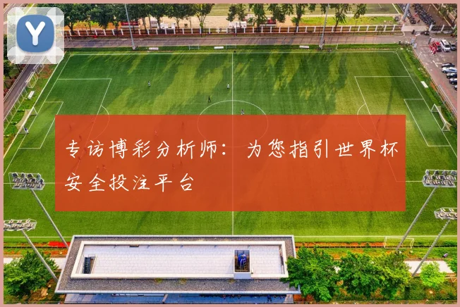 专访博彩分析师：为您指引世界杯安全投注平台
