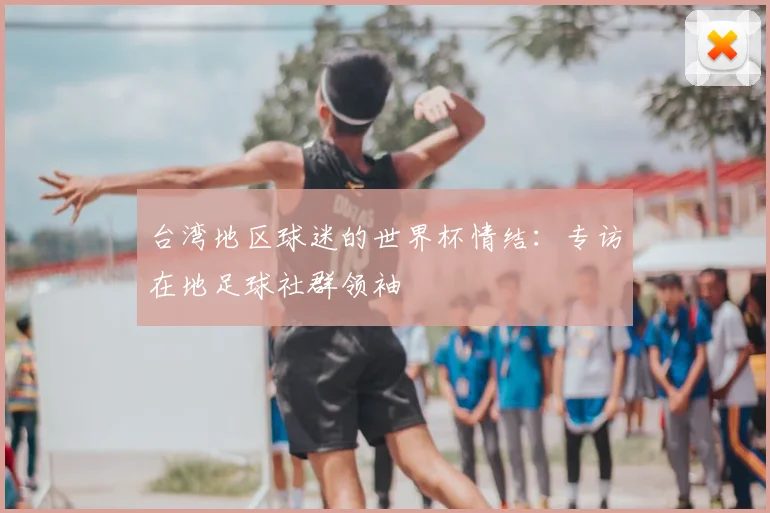 台湾地区球迷的世界杯情结：专访在地足球社群领袖