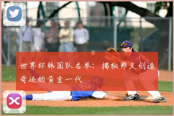 世界杯韩国队名单:揭秘那支创造奇迹的黄金一代